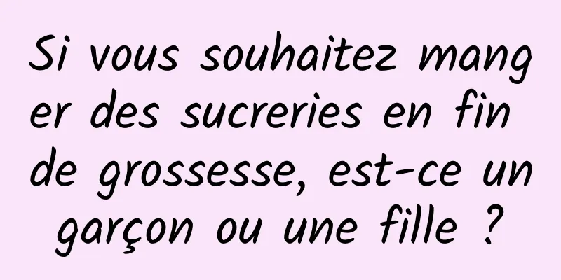 Si vous souhaitez manger des sucreries en fin de grossesse, est-ce un garçon ou une fille ? 