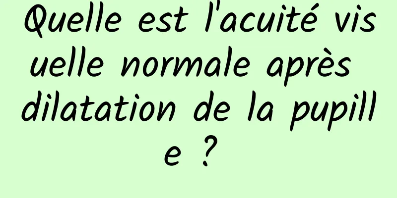 Quelle est l'acuité visuelle normale après dilatation de la pupille ? 