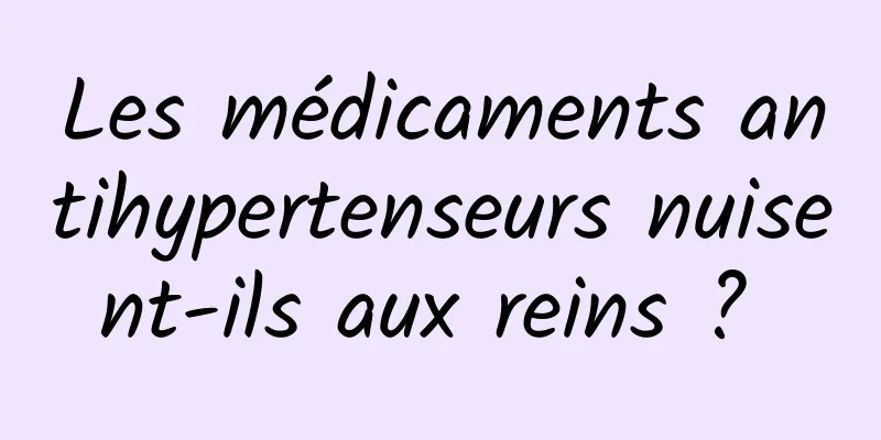 Les médicaments antihypertenseurs nuisent-ils aux reins ? 