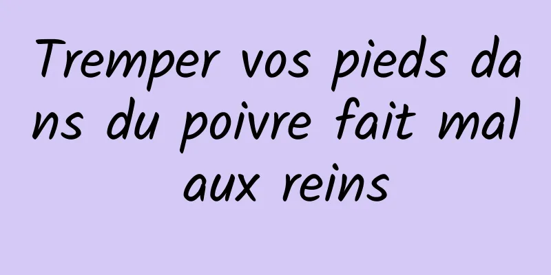 Tremper vos pieds dans du poivre fait mal aux reins