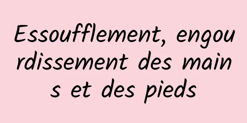 Essoufflement, engourdissement des mains et des pieds