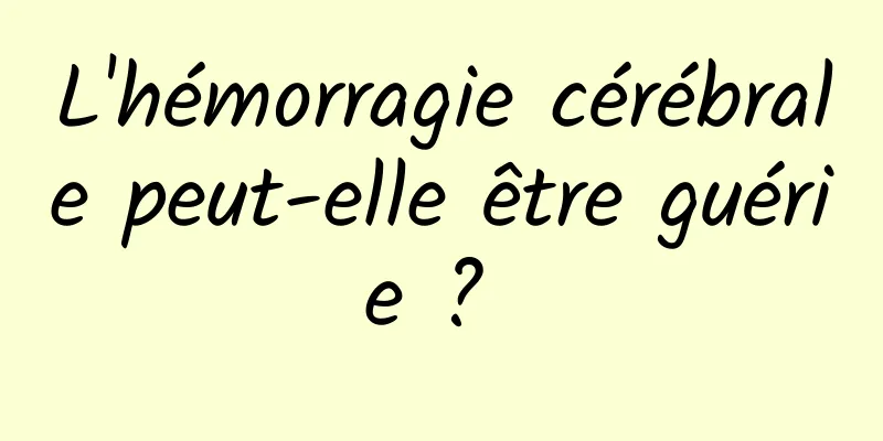 L'hémorragie cérébrale peut-elle être guérie ? 