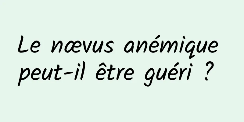 Le nævus anémique peut-il être guéri ? 