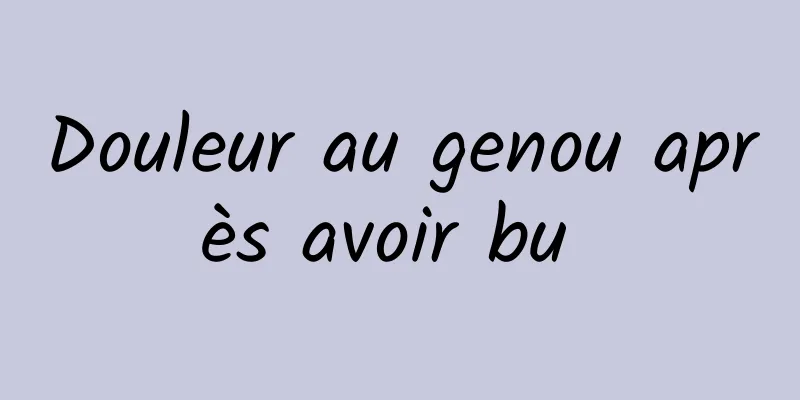 Douleur au genou après avoir bu 