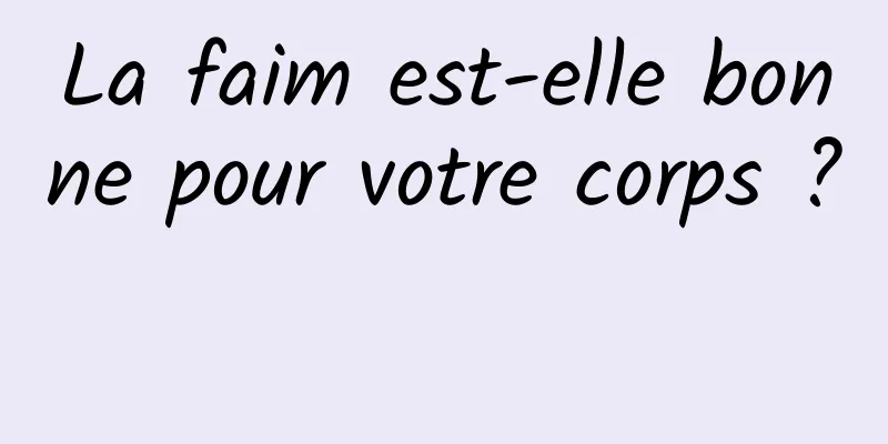 La faim est-elle bonne pour votre corps ? 