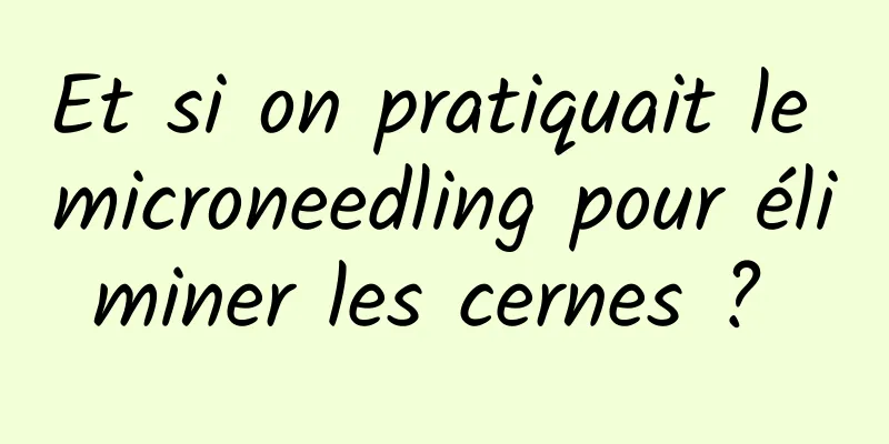 Et si on pratiquait le microneedling pour éliminer les cernes ? 