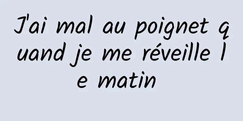 J'ai mal au poignet quand je me réveille le matin 