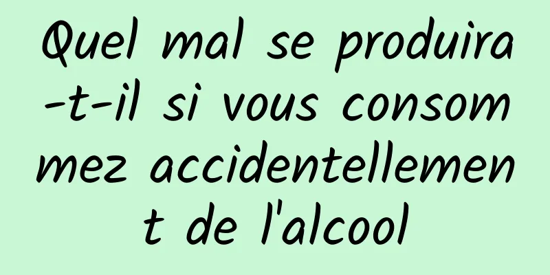 Quel mal se produira-t-il si vous consommez accidentellement de l'alcool