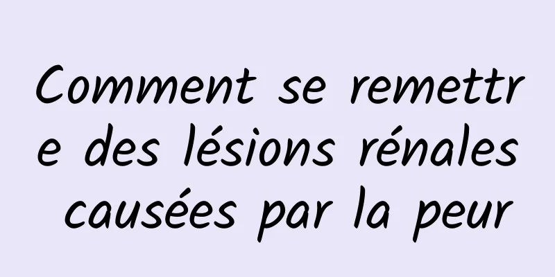 Comment se remettre des lésions rénales causées par la peur