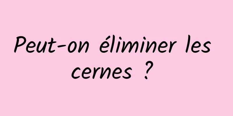 Peut-on éliminer les cernes ? 