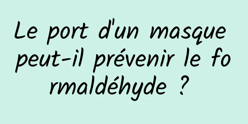 Le port d'un masque peut-il prévenir le formaldéhyde ? 