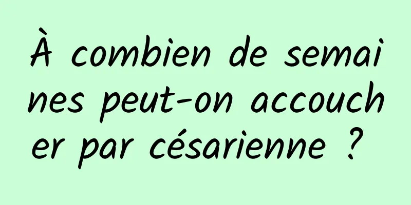 À combien de semaines peut-on accoucher par césarienne ? 