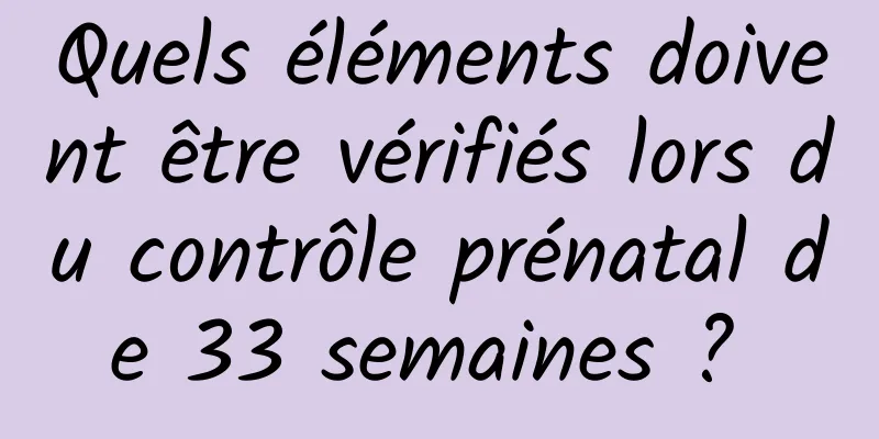 Quels éléments doivent être vérifiés lors du contrôle prénatal de 33 semaines ? 