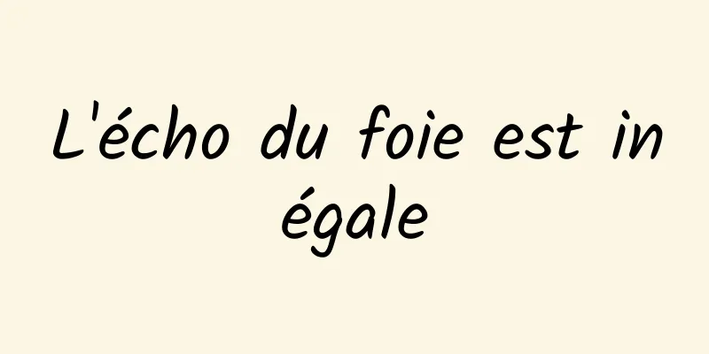 L'écho du foie est inégale