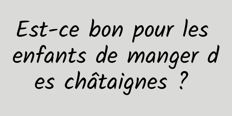 Est-ce bon pour les enfants de manger des châtaignes ? 