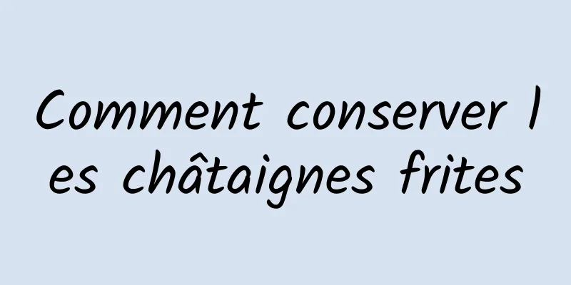 Comment conserver les châtaignes frites