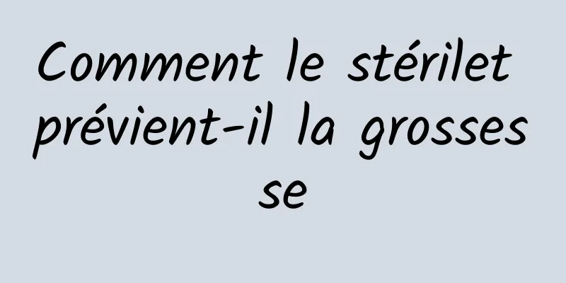 Comment le stérilet prévient-il la grossesse