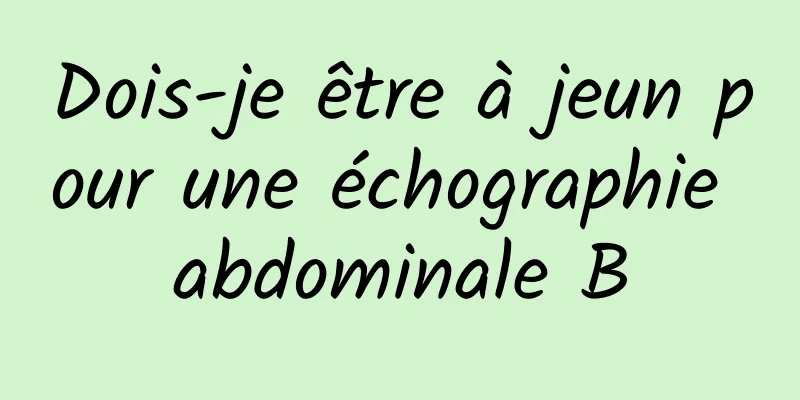 Dois-je être à jeun pour une échographie abdominale B