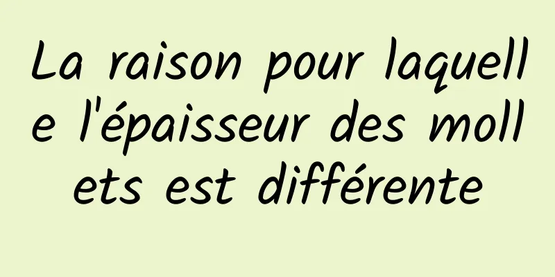 La raison pour laquelle l'épaisseur des mollets est différente