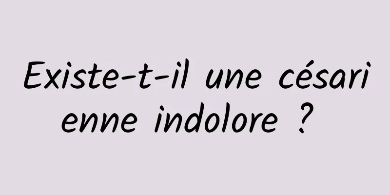 Existe-t-il une césarienne indolore ? 