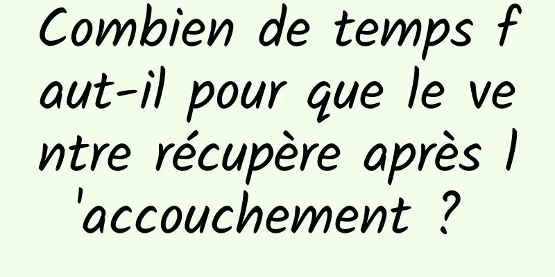 Combien de temps faut-il pour que le ventre récupère après l'accouchement ? 