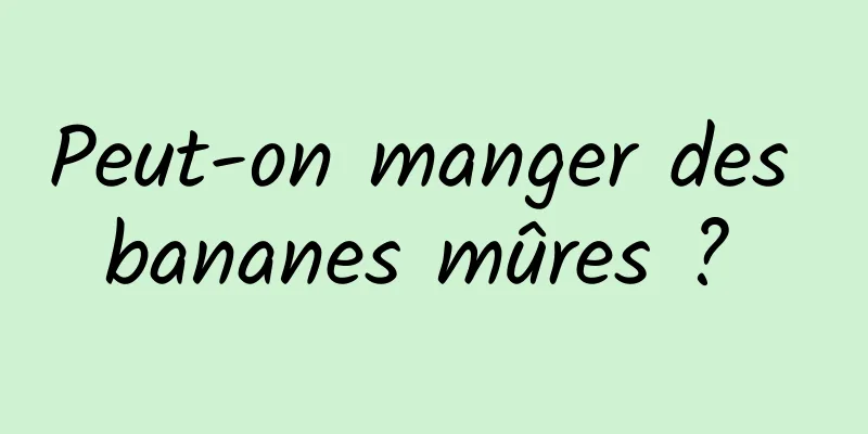 Peut-on manger des bananes mûres ? 