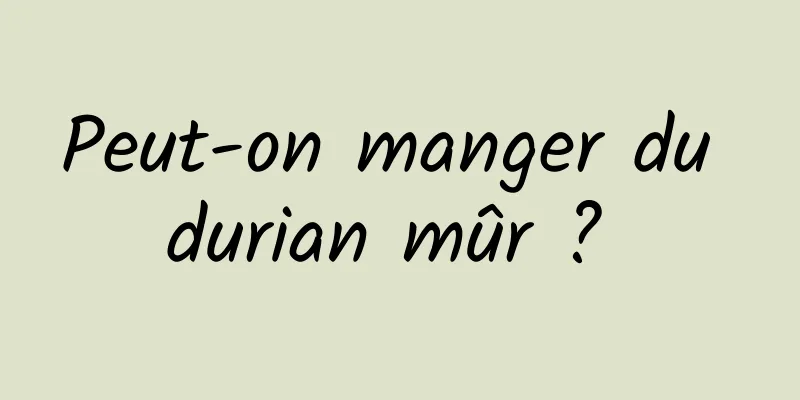 Peut-on manger du durian mûr ? 