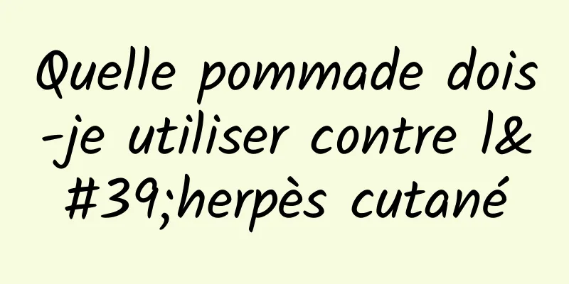 Quelle pommade dois-je utiliser contre l'herpès cutané