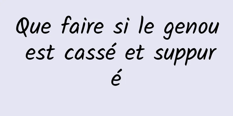 Que faire si le genou est cassé et suppuré