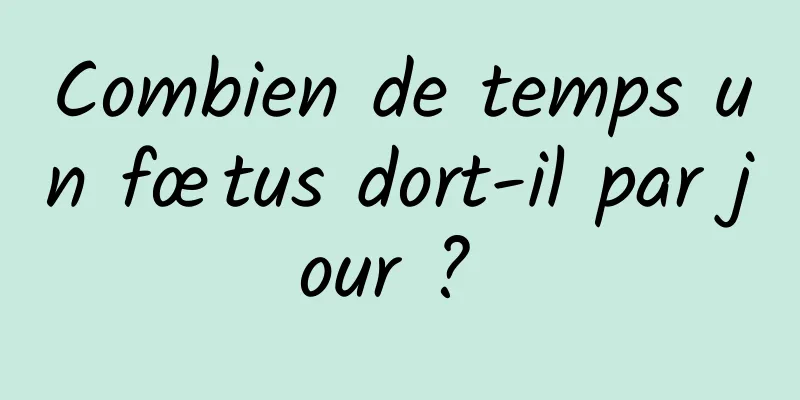 Combien de temps un fœtus dort-il par jour ? 