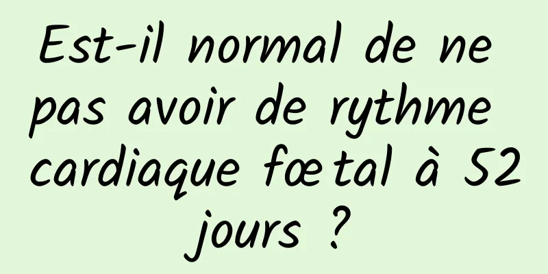 Est-il normal de ne pas avoir de rythme cardiaque fœtal à 52 jours ? 