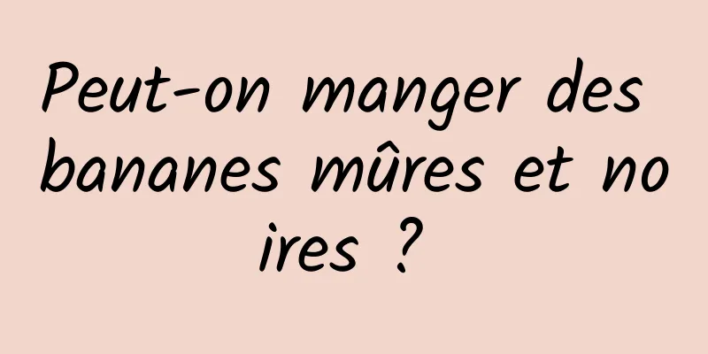 Peut-on manger des bananes mûres et noires ? 