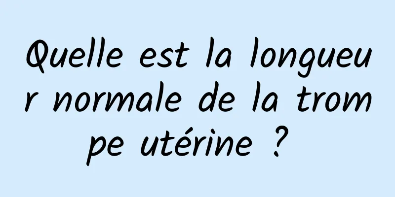 Quelle est la longueur normale de la trompe utérine ? 