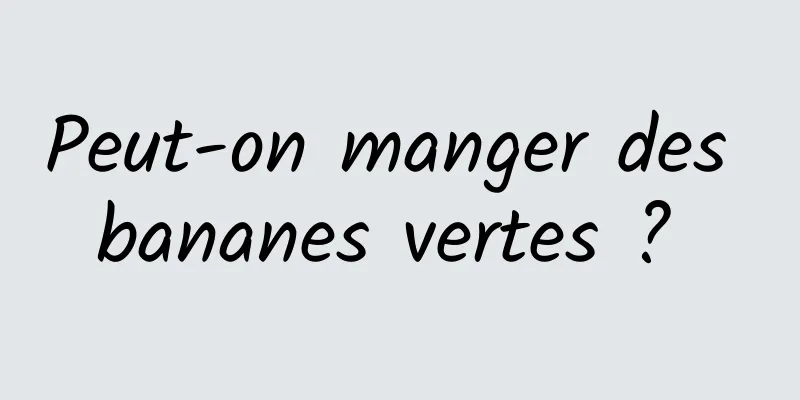 Peut-on manger des bananes vertes ? 