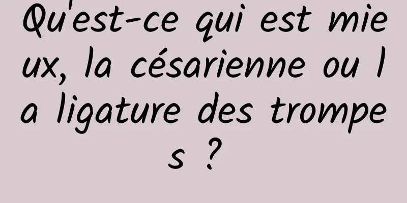 Qu'est-ce qui est mieux, la césarienne ou la ligature des trompes ? 