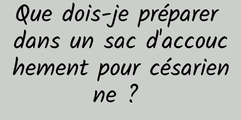 Que dois-je préparer dans un sac d'accouchement pour césarienne ? 