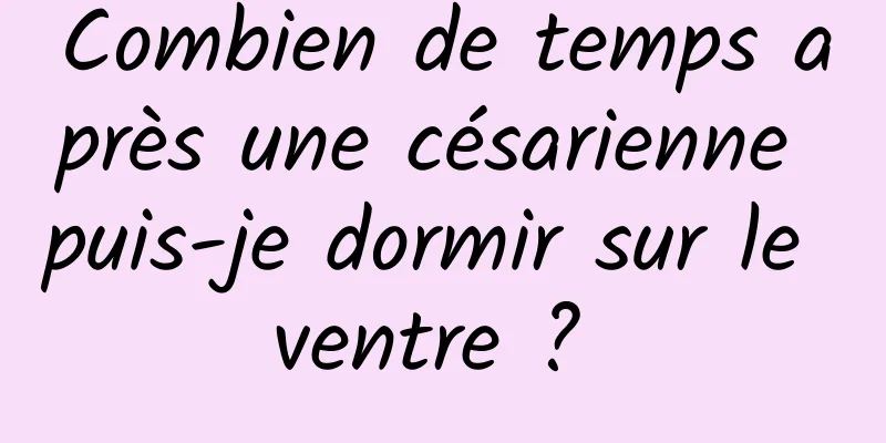 Combien de temps après une césarienne puis-je dormir sur le ventre ? 