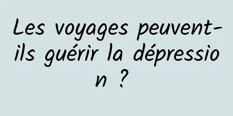 Les voyages peuvent-ils guérir la dépression ? 