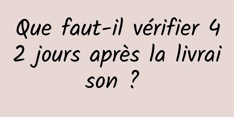 Que faut-il vérifier 42 jours après la livraison ? 