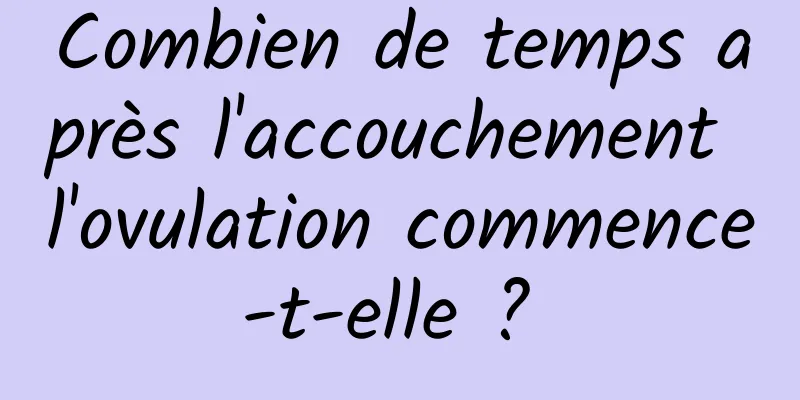 Combien de temps après l'accouchement l'ovulation commence-t-elle ? 