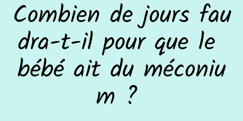 Combien de jours faudra-t-il pour que le bébé ait du méconium ? 