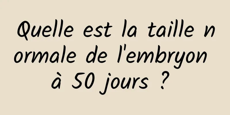 Quelle est la taille normale de l'embryon à 50 jours ? 