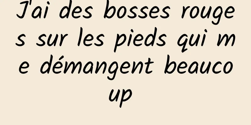 J'ai des bosses rouges sur les pieds qui me démangent beaucoup 