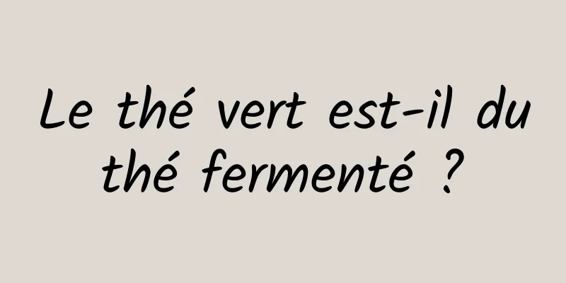 Le thé vert est-il du thé fermenté ? 