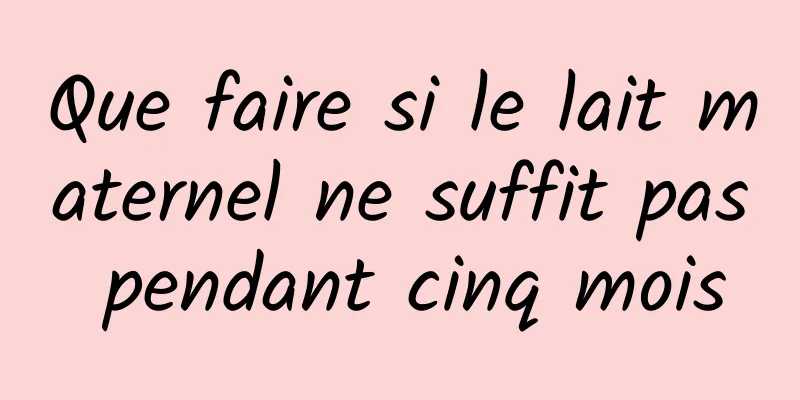 Que faire si le lait maternel ne suffit pas pendant cinq mois