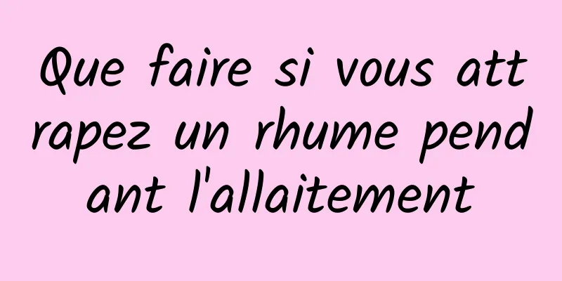 Que faire si vous attrapez un rhume pendant l'allaitement