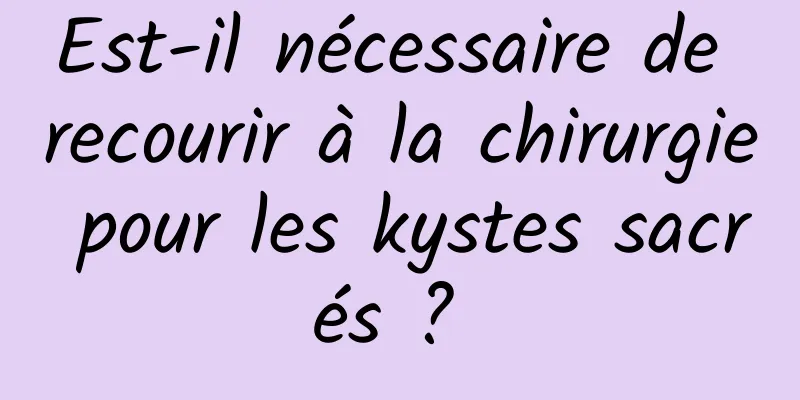 Est-il nécessaire de recourir à la chirurgie pour les kystes sacrés ? 