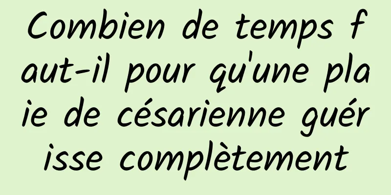 Combien de temps faut-il pour qu'une plaie de césarienne guérisse complètement