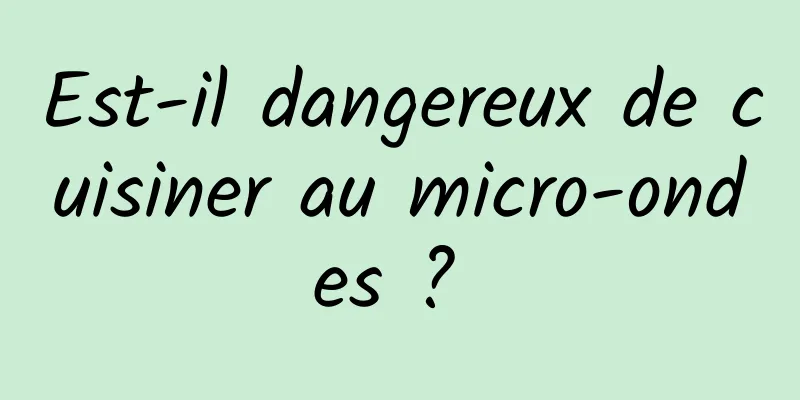 Est-il dangereux de cuisiner au micro-ondes ? 