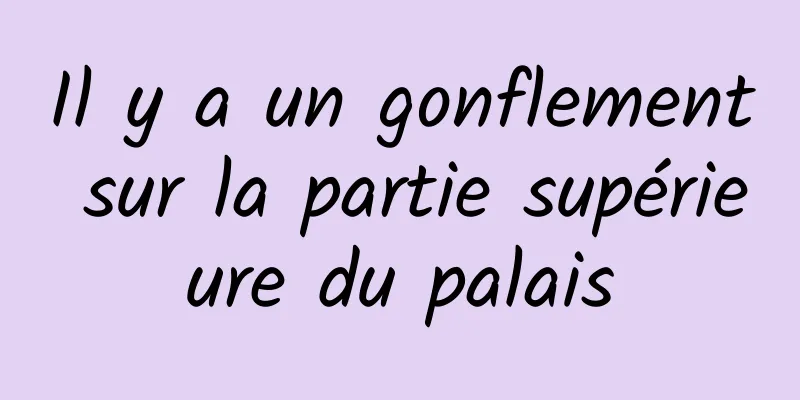 Il y a un gonflement sur la partie supérieure du palais